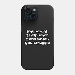 Why would I help when I can watch you struggle Phone Case
