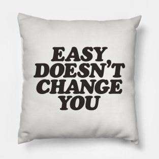 Easy Doesn't Change You Pillow