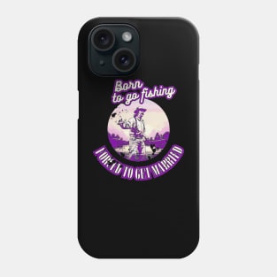 Born To Go Fishing Forced To Get Married Phone Case