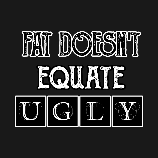 Fat doesn't equate ugly. by THESHOPmyshp