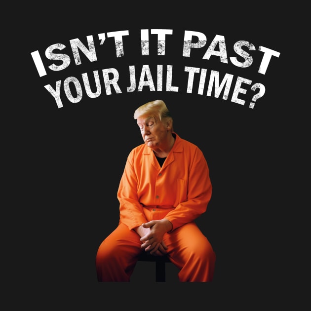 Isn’t It Past Your Jail Time trump by l designs