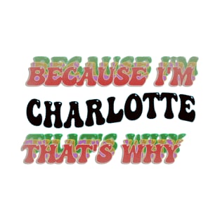 BECAUSE I'M CHARLOTTE: THATS WHY T-Shirt