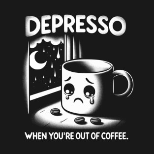 Depresso When You're Out Of Coffee T-Shirt