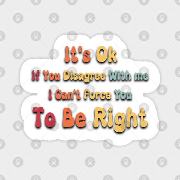 It's Ok If You Disagree With me I Can't Force You To Be Right - RETRO GROOVY Magnet by ISSTORE