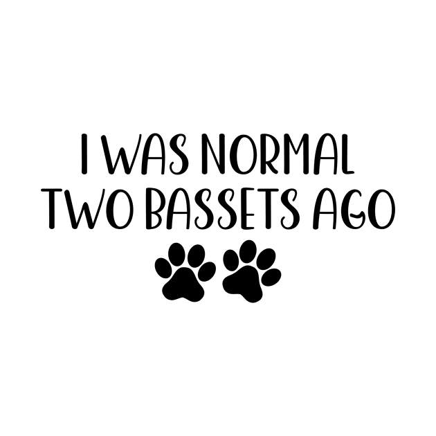 I was normal two bassets ago - Funny Dog Owner Gift - Funny Basset by MetalHoneyDesigns