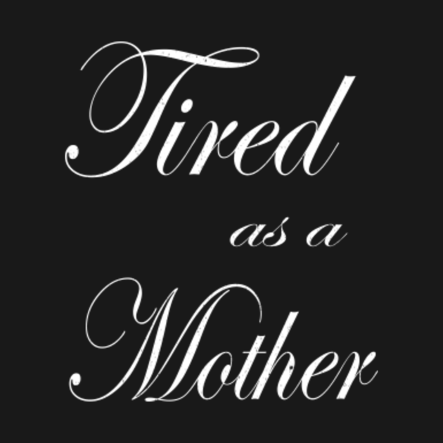 I Am Mother I Am Tired Song Tired As A Mother - Tired As A Mother - T-Shirt | TeePublic