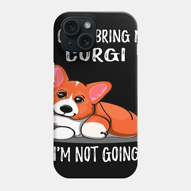 If I Can't Bring My Corgi I'm Not Going (178) Phone Case by Drakes