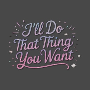 I'll do that thing you want T-Shirt