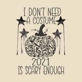 I Don't Need A Costume 2021 Is Scary Enough T-Shirt