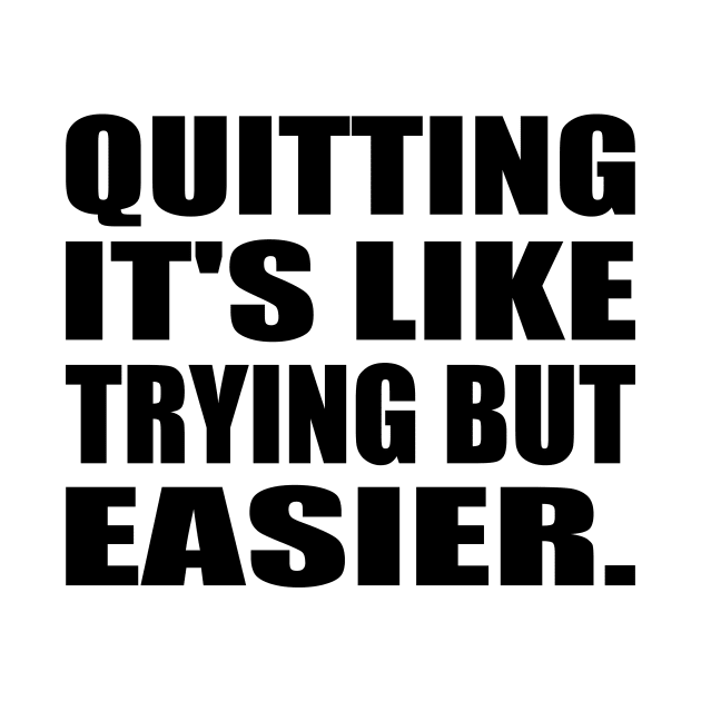 Quitting It's like trying but easier by It'sMyTime