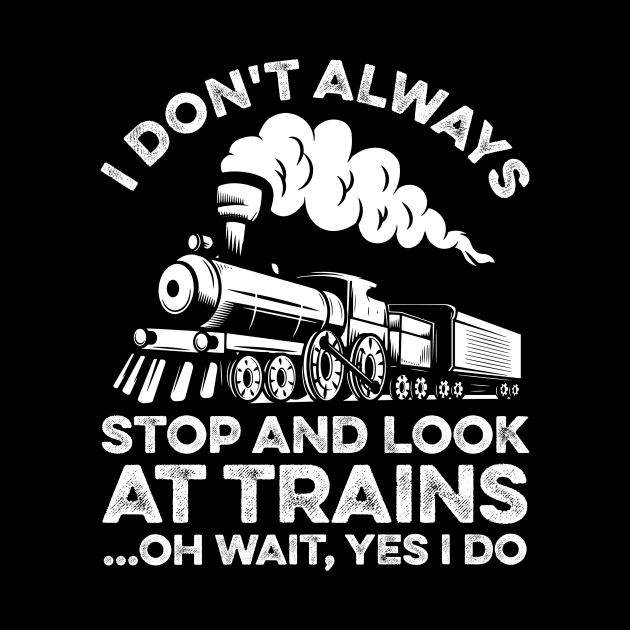 I Don't Always Stop And Look At Trains Oh Wait Yes I Do by LawrenceBradyArt