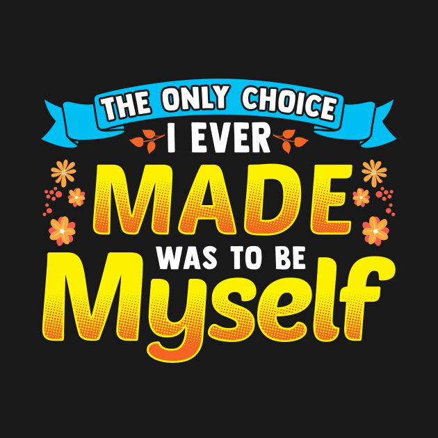 The Only Choice I Ever Made Was To Be Myself by theperfectpresents