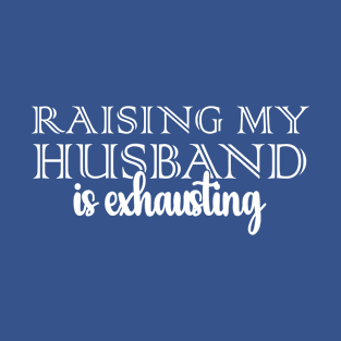 Raising My Husband Is Exhausting Funny Saying Sarcastic Wife T-Shirt