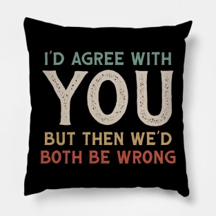 I Could Agree With You But Then We Could Both Be Wrong Pillow