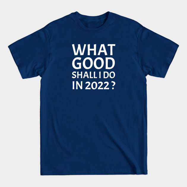 Disover What Good Shall I Do in 2022? | Black - 2022 - T-Shirt