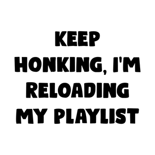 Keep Honking, I'm Reloading My Playlist - Funny Bumper Sayings T-Shirt