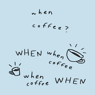 WHEN COFFEE??? T-Shirt