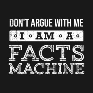 Don't Argue With Me I Am A Facts Machine T-Shirt