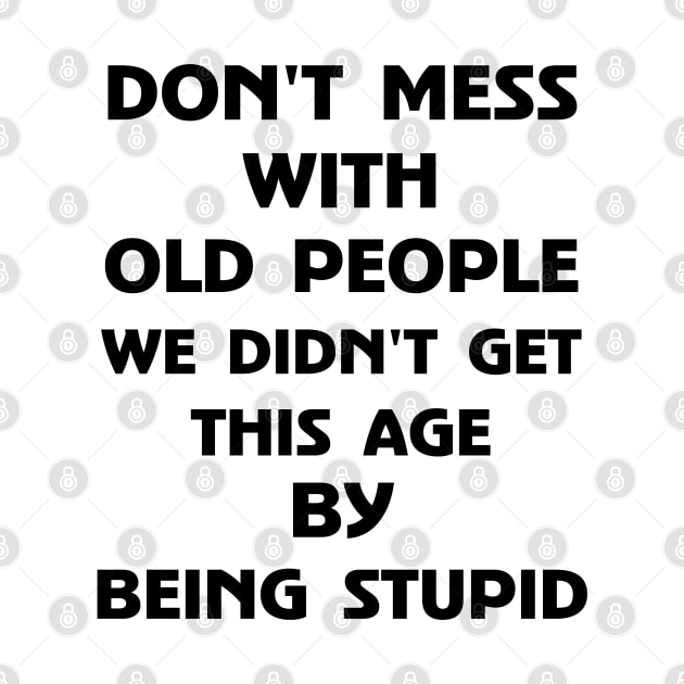 Don't Mess With Old People We Didn't Get This Age By Being Stupid by Wesley Mcanderson Jones