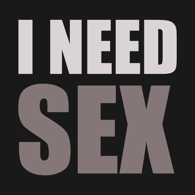 I Need Sex Sex T Shirt Teepublic 7365