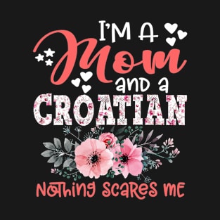 I'm Mom and Croatian Nothing Scares Me Floral Croatia Mother Gift T-Shirt