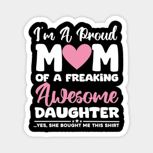 I'm A Proud Mom Of A Freaking Awesome Daughter - Yes She Brought Me This Shirt Magnet