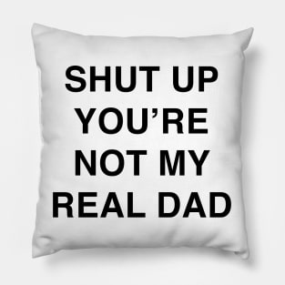 SHUT UP YOU’RE NOT MY REAL DAD Pillow