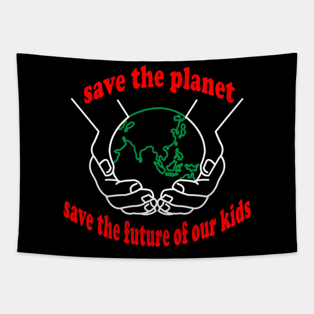 Save The Planet Save The Future Of Our Kids Save The Planet Tapestry Teepublic