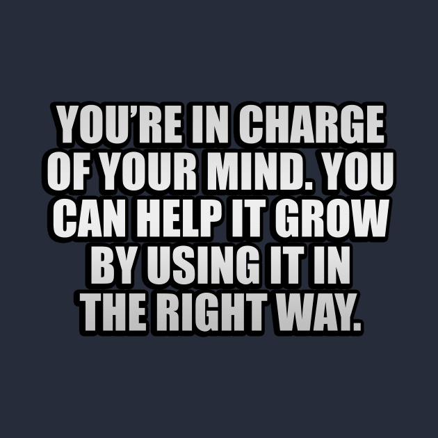 You’re in charge of your mind. You can help it grow by using it in the right way by It'sMyTime