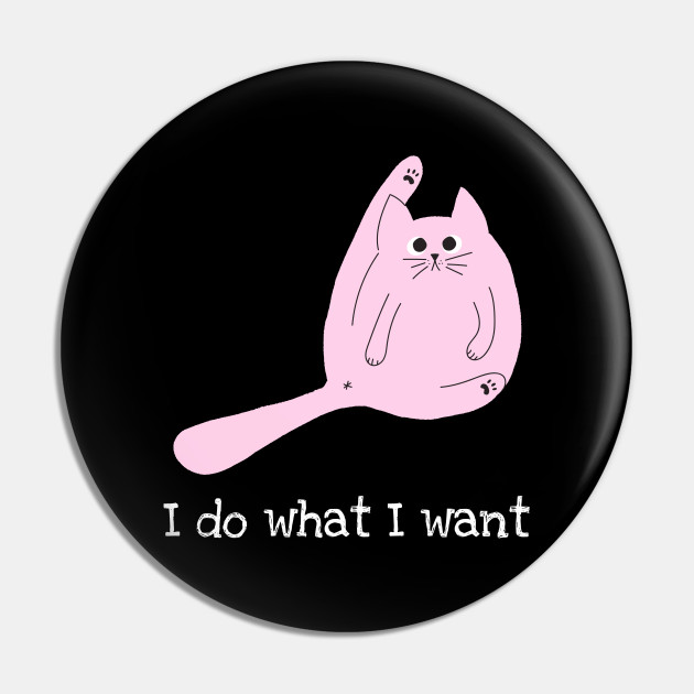 I Do What I Want Cat Quotes Funny Pin Teepublic