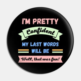 Im pretty confident my last words will be Pin