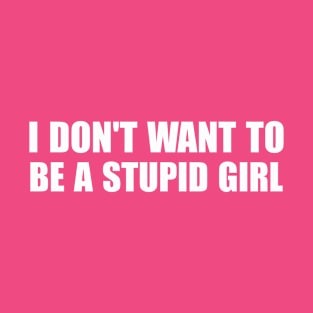 I Don't Want To Be A Stupid Girl T-Shirt