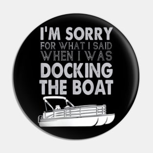 I'm Sorry For What I Said When I Was Docking The Boat Pin