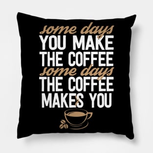 Some Days You Make The Coffee Some Days The Coffee Makes You Pillow