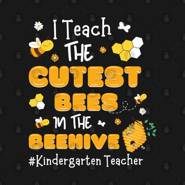 I Teach The Cutest Bees In The Beehive, Kindergarten Teacher by JustBeSatisfied