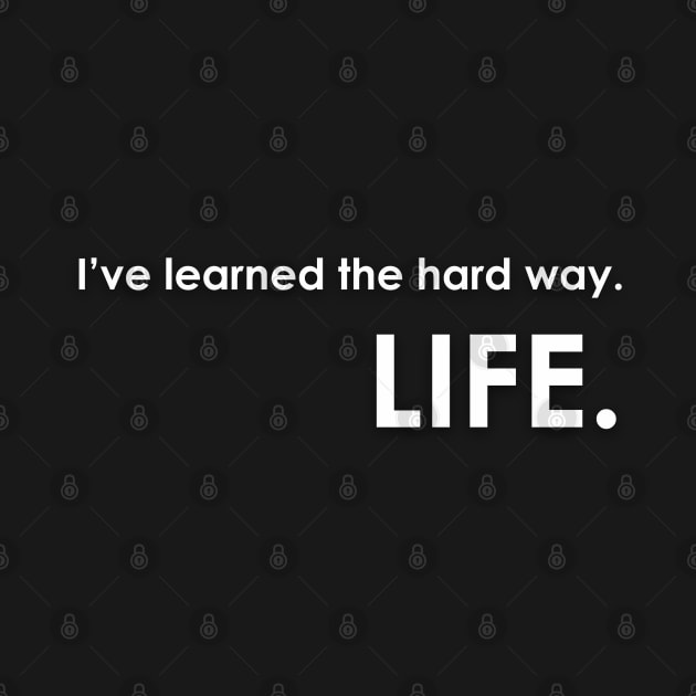 I've learned the hard way. LIFE. by Markyartshop