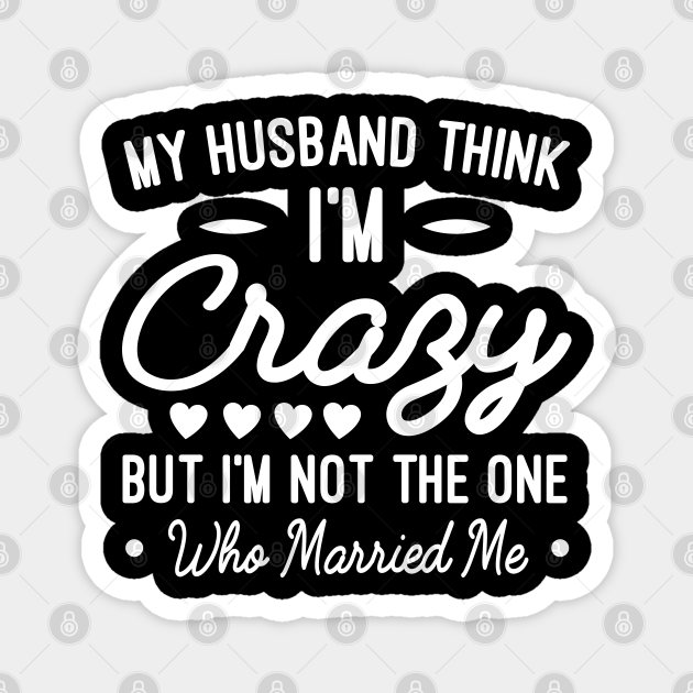 My Husband Think Im Crazy Funny Husband Jokes T Funny Husband Jokes T Magnet Teepublic 