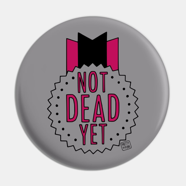 Not Dead Yet Pin by prettyinpunk