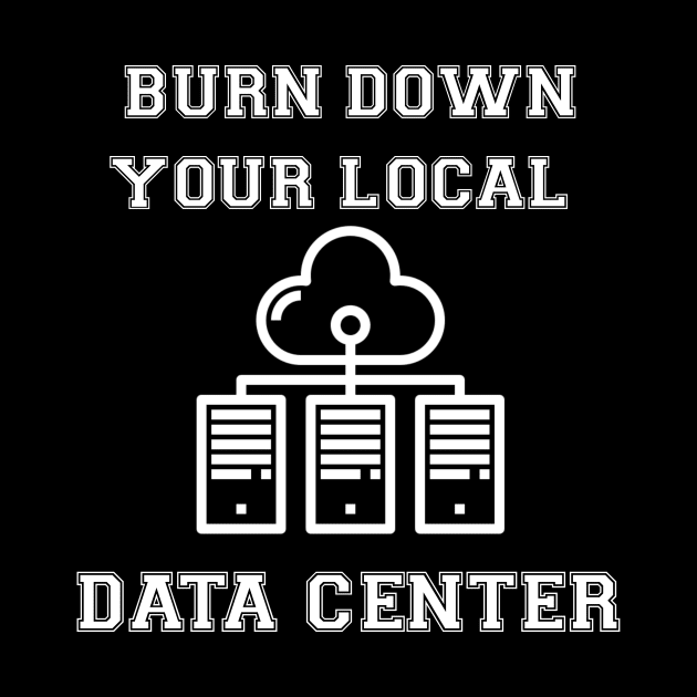 Burn Down Your Local Data Center by Mr.Leesburg