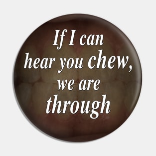 If I Can Hear You Chew, We Are Through Pin