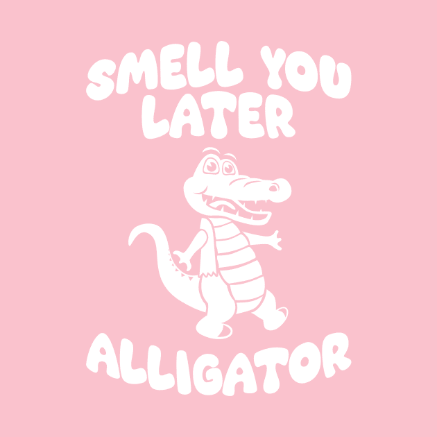 Smell You Later Alligator by robotrobotROBOT