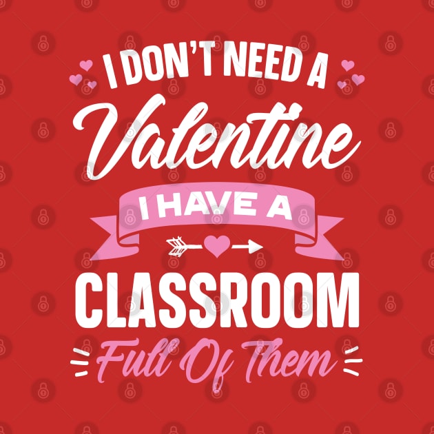 I Don't Need A Valentine I Have A Classroom Full Of Them by trendingoriginals