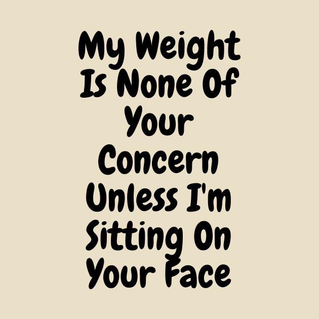 My Weight Is None Of Your Concern Unless I'm Sitting On Your Face by Taraza