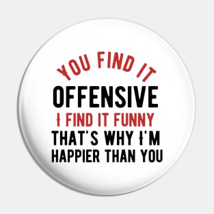 You find it offensive i find it funny that's why i'm happier than you Pin