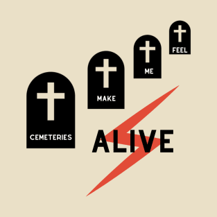 Cemeteries make me feel alive T-Shirt