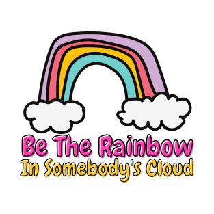 Be The Rainbow In Somebody's Cloud T-Shirt