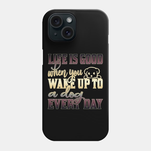 Life is good when you wake up to a dog every day Phone Case by Sniffist Gang