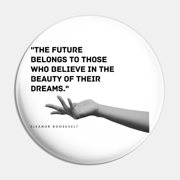 "The future belongs to those who believe in the beauty of their dreams." - Eleanor Roosevelt Motivational Quote Pin by InspiraPrints