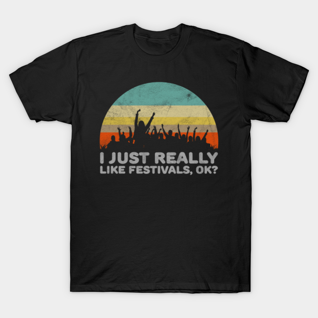 Funny I Just Really Like Festivals OK A Festival Goer Design - T-Shirt | TeePublic