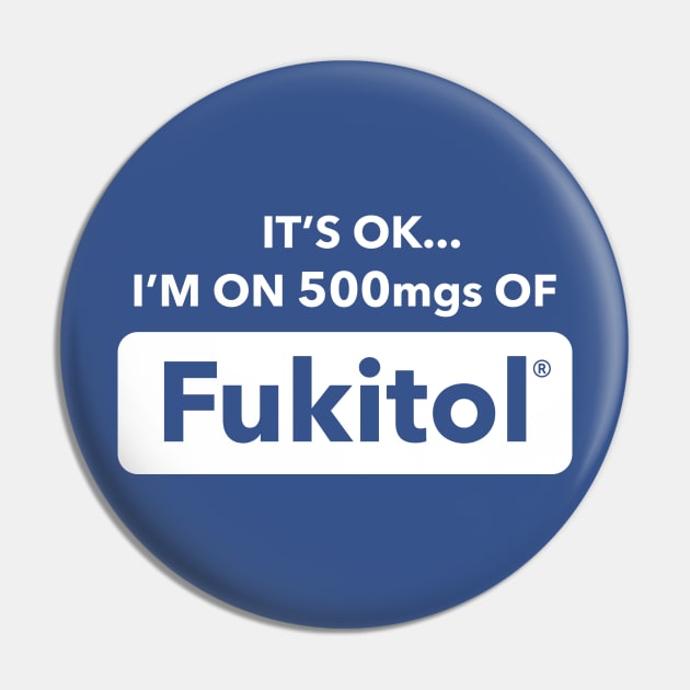 It's OK I'm On 500mgs Of Fukitol Pin by dumbshirts